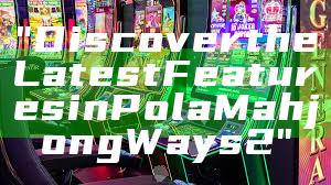 "Discover the Latest Features in Pola Mahjong Ways 2"